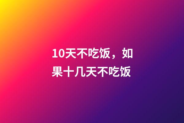 10天不吃饭，如果十几天不吃饭-第1张-观点-玄机派