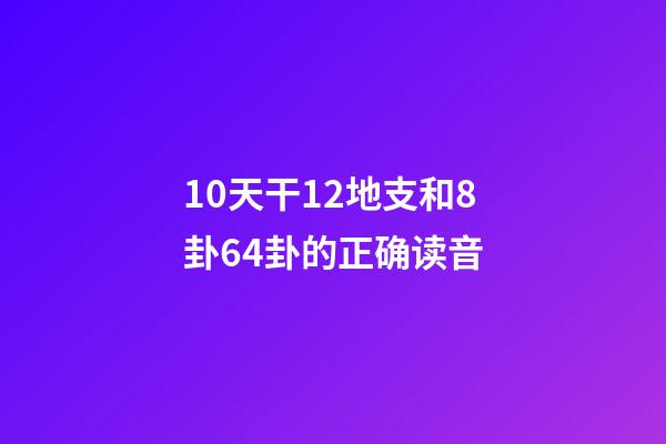 10天干12地支和8卦64卦的正确读音