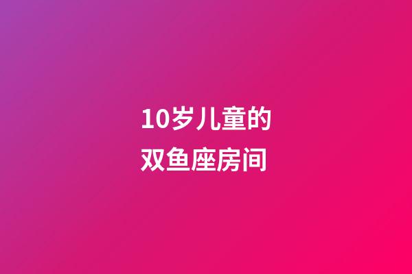 10岁儿童的双鱼座房间-第1张-星座运势-玄机派