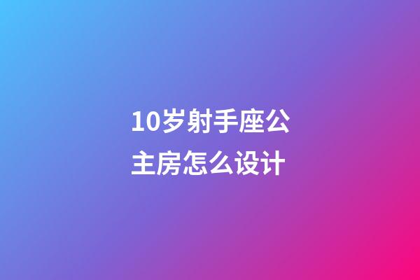 10岁射手座公主房怎么设计-第1张-星座运势-玄机派