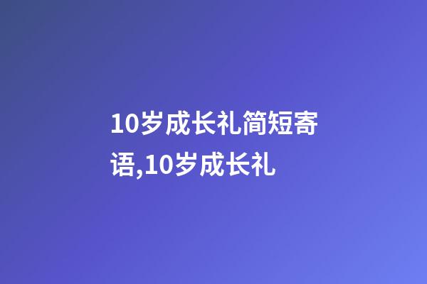 10岁成长礼简短寄语,10岁成长礼-第1张-观点-玄机派