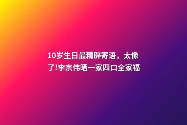 10岁生日最精辟寄语，太像了!李宗伟晒一家四口全家福-第1张-观点-玄机派