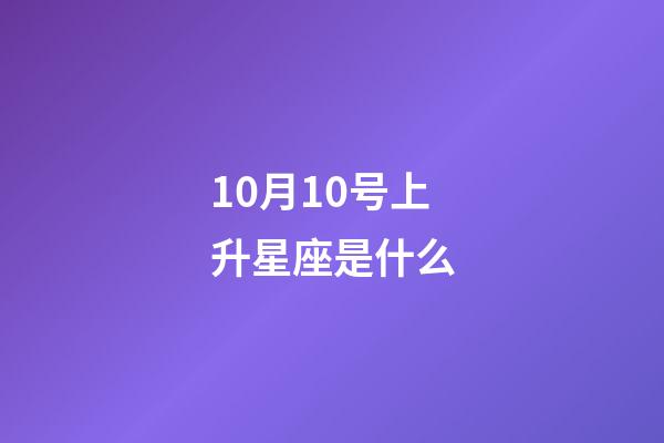 10月10号上升星座是什么-第1张-星座运势-玄机派