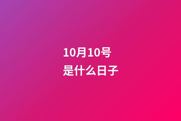 10月10号是什么日子（10月10日是民国的什么节日）-第1张-星座运势-玄机派