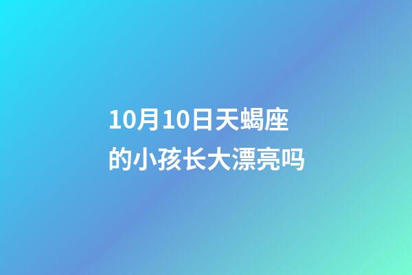 10月10日天蝎座的小孩长大漂亮吗-第1张-星座运势-玄机派