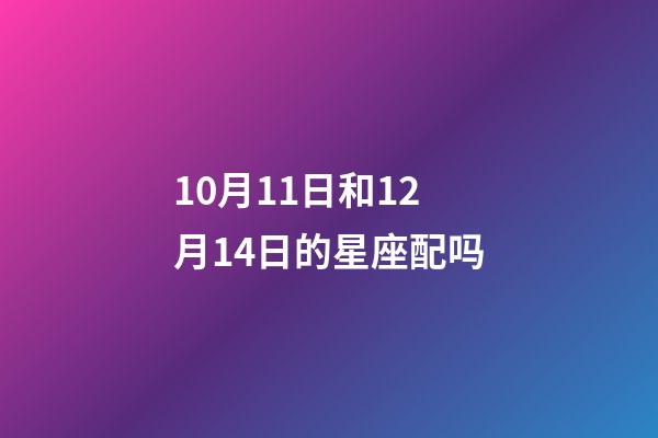 10月11日和12月14日的星座配吗-第1张-星座运势-玄机派
