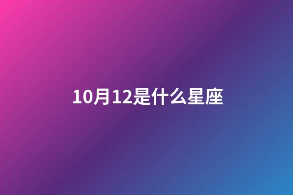 10月12是什么星座（阳历10月12是什么星座）-第1张-星座运势-玄机派