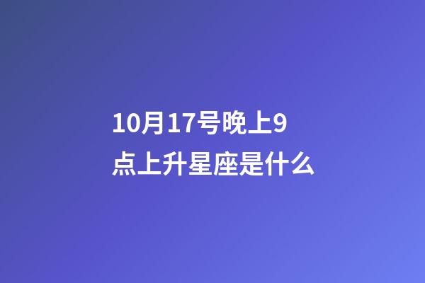 10月17号晚上9点上升星座是什么-第1张-星座运势-玄机派
