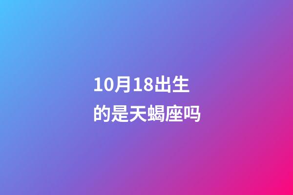 10月18出生的是天蝎座吗-第1张-星座运势-玄机派