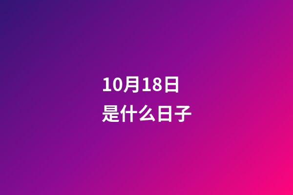10月18日是什么日子（历史10月18日发生了什么）