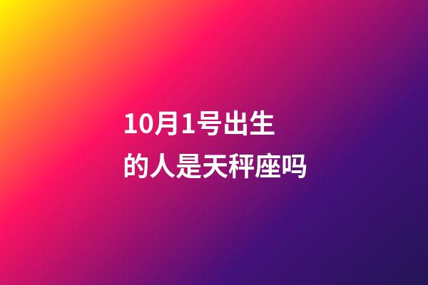 10月1号出生的人是天秤座吗-第1张-星座运势-玄机派