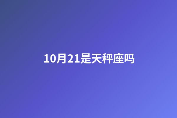 10月21是天秤座吗-第1张-星座运势-玄机派