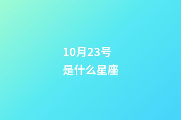 10月23号是什么星座（10月23日是天秤和天蝎结合吗）-第1张-星座运势-玄机派