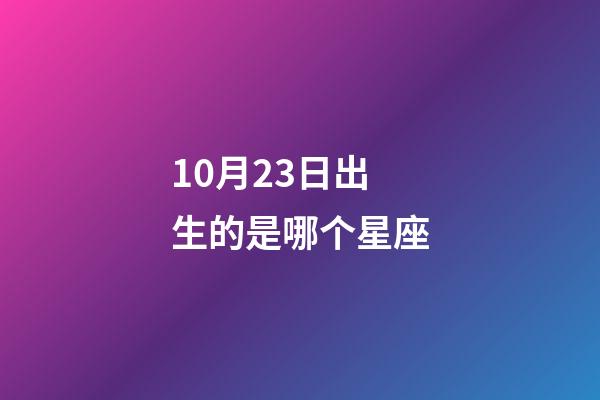 10月23日出生的是哪个星座-第1张-星座运势-玄机派