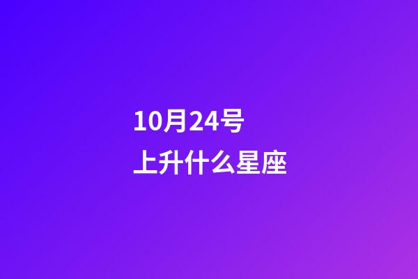 10月24号上升什么星座-第1张-星座运势-玄机派