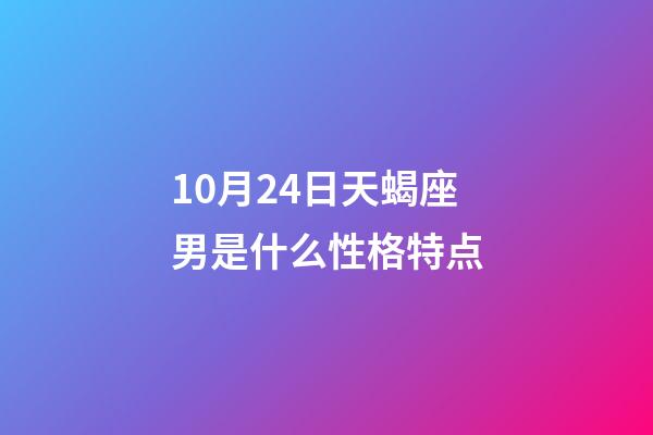 10月24日天蝎座男是什么性格特点-第1张-星座运势-玄机派