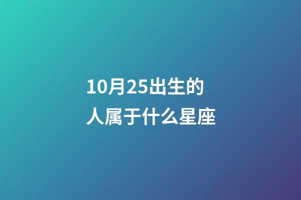 10月25出生的人属于什么星座-第1张-星座运势-玄机派