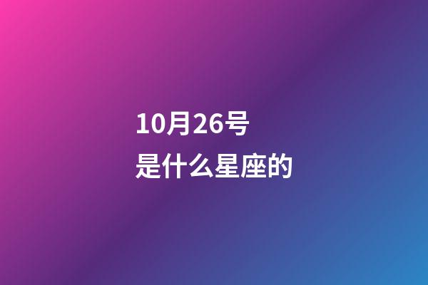 10月26号是什么星座的（阳历10月26号是什么星座的人）-第1张-星座运势-玄机派
