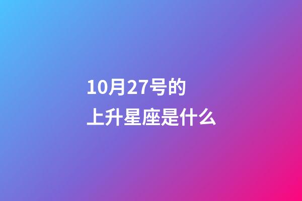 10月27号的上升星座是什么-第1张-星座运势-玄机派