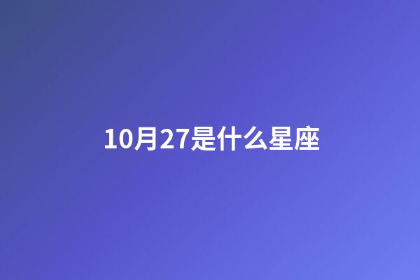 10月27是什么星座（天蝎座10月27日性格）-第1张-星座运势-玄机派