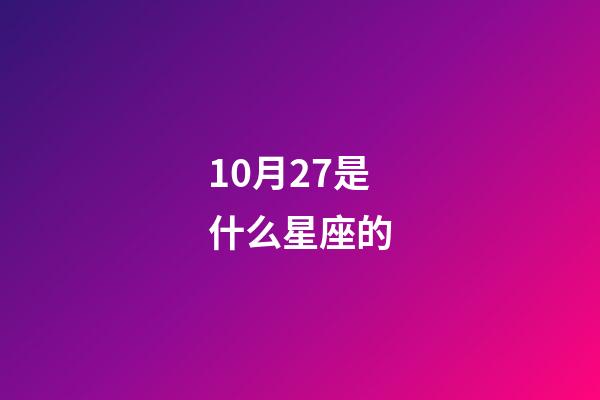 10月27是什么星座的（10月27号什么星座什么性格）-第1张-星座运势-玄机派