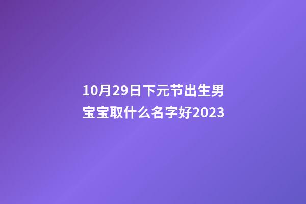 10月29日下元节出生男宝宝取什么名字好2023