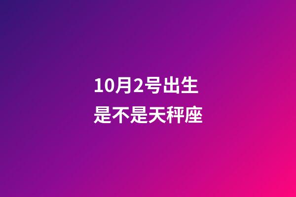10月2号出生是不是天秤座-第1张-星座运势-玄机派