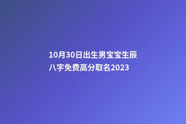 10月30日出生男宝宝生辰八字免费高分取名2023