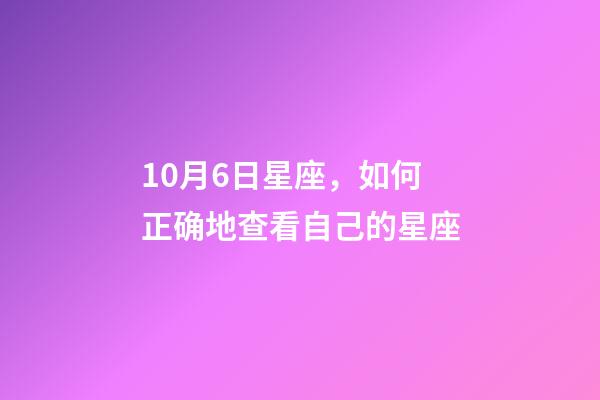 10月6日星座，如何正确地查看自己的星座-第1张-观点-玄机派