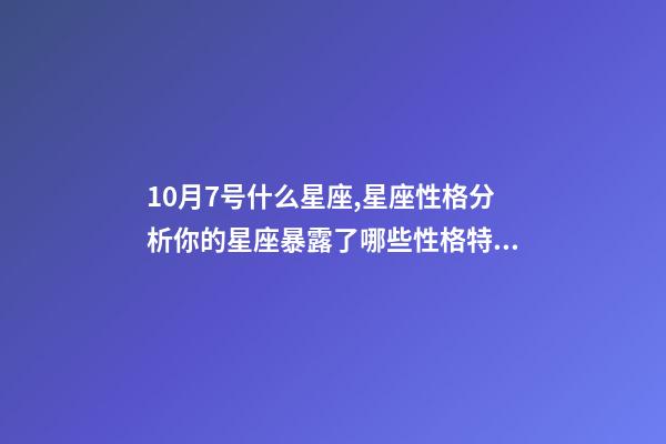 10月7号什么星座,星座性格分析你的星座暴露了哪些性格特点-第1张-观点-玄机派