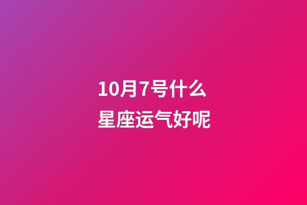 10月7号什么星座运气好呢-第1张-星座运势-玄机派
