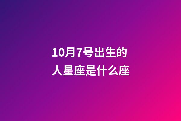 10月7号出生的人星座是什么座-第1张-星座运势-玄机派