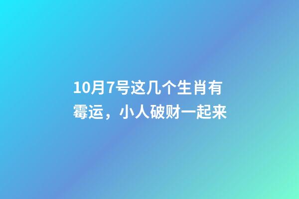 10月7号这几个生肖有霉运，小人破财一起来-第1张-观点-玄机派