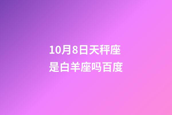 10月8日天秤座是白羊座吗百度-第1张-星座运势-玄机派