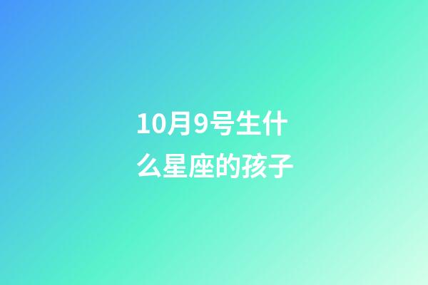 10月9号生什么星座的孩子-第1张-星座运势-玄机派