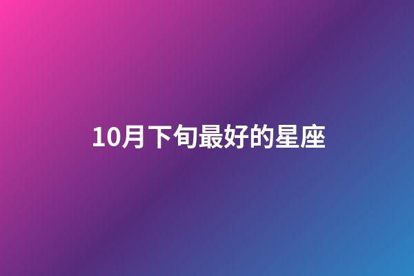 10月下旬最好的星座-第1张-星座运势-玄机派