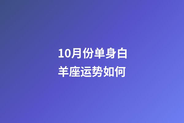 10月份单身白羊座运势如何-第1张-星座运势-玄机派