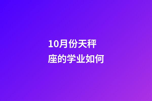 10月份天秤座的学业如何-第1张-星座运势-玄机派