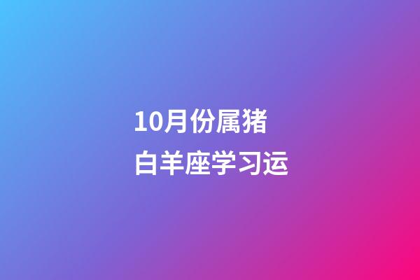 10月份属猪白羊座学习运-第1张-星座运势-玄机派