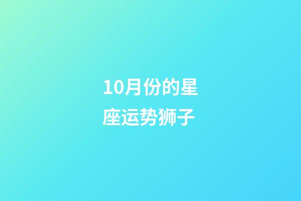 10月份的星座运势狮子-第1张-星座运势-玄机派