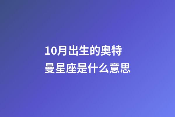 10月出生的奥特曼星座是什么意思-第1张-星座运势-玄机派