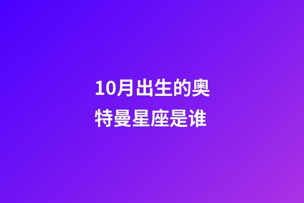 10月出生的奥特曼星座是谁-第1张-星座运势-玄机派