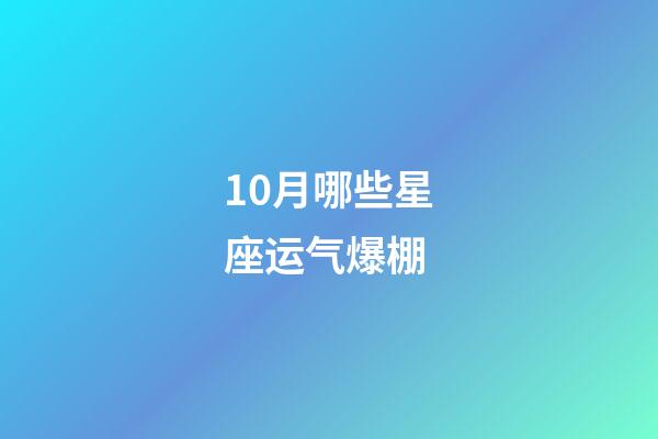 10月哪些星座运气爆棚-第1张-星座运势-玄机派