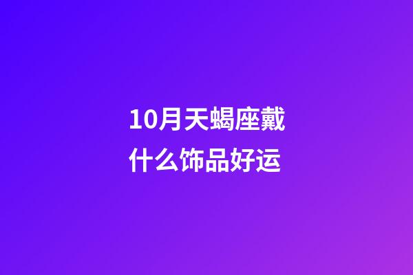 10月天蝎座戴什么饰品好运-第1张-星座运势-玄机派