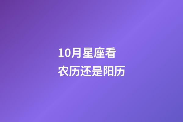 10月星座看农历还是阳历-第1张-星座运势-玄机派