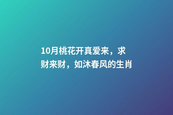 10月桃花开真爱来，求财来财，如沐春风的生肖-第1张-观点-玄机派