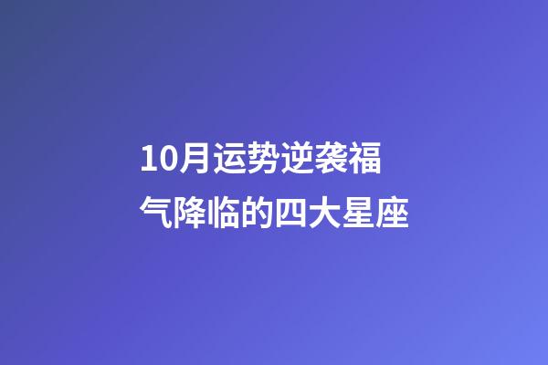 10月运势逆袭福气降临的四大星座-第1张-星座运势-玄机派