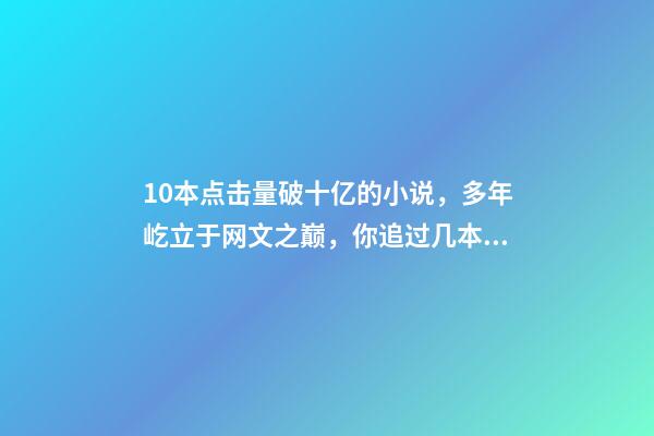 10本点击量破十亿的小说，多年屹立于网文之巅，你追过几本？-第1张-观点-玄机派