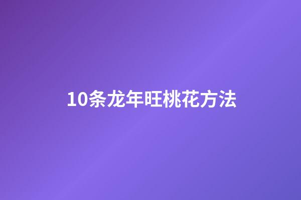 10条龙年旺桃花方法