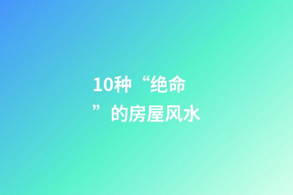 10种“绝命”的房屋风水
